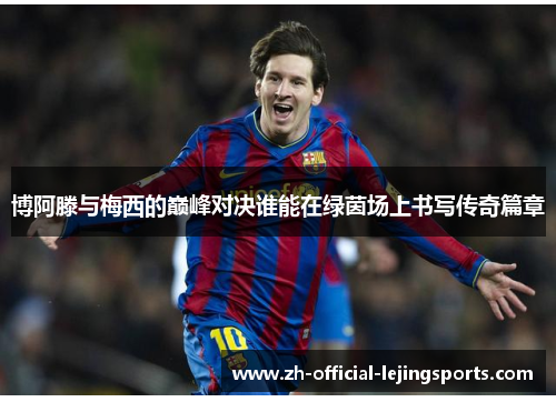 博阿滕与梅西的巅峰对决谁能在绿茵场上书写传奇篇章