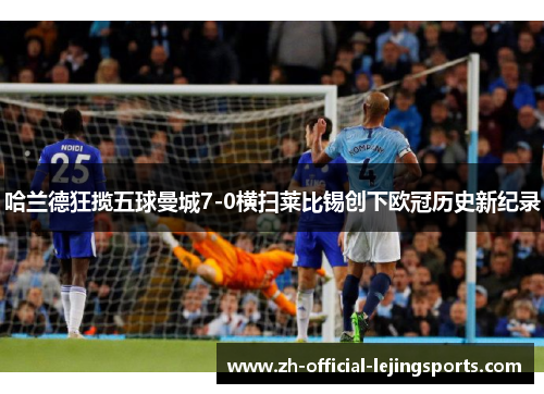 哈兰德狂揽五球曼城7-0横扫莱比锡创下欧冠历史新纪录